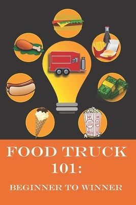 Food Truck 101: Beginner to Winner: The Complete Guide to Fulfilling Your Food Truck Dream. by Moore, Melisa