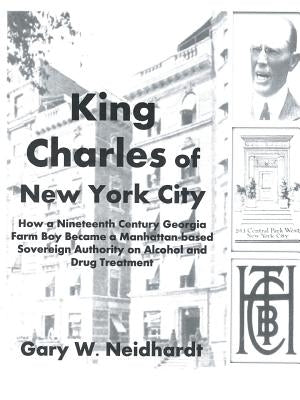 King Charles of New York City: How a Poor Georgia Farm Boy Became a World Authority on Drug and Alcohol Treatment by Neidhardt, Gary W.