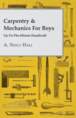 Carpentry & Mechanics for Boys: Up-to-the-Minute Handicraft by Hall, A. Neely