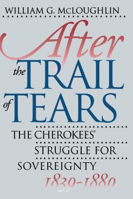 After the Trail of Tears: The Cherokees' Struggle for Sovereignty, 1839-1880 by McLoughlin, William G.