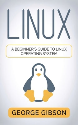 Linux: A Beginner's Guide to Linux Operating System by Gibson, George