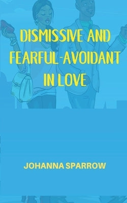 Dismissive and Fearful- Avoidant in Love: How Understanding the Four Main Styles of Attachment Can Impact Your Relationship by Pendley, Heather