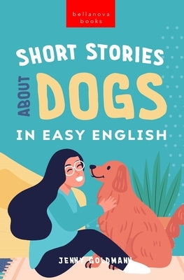 Short Stories About Dogs in Easy English: 15 Paw-some Dog Stories for English Learners by Goldmann, Jenny