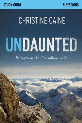 Undaunted Study Guide: Daring to Do What God Calls You to Do by Caine, Christine