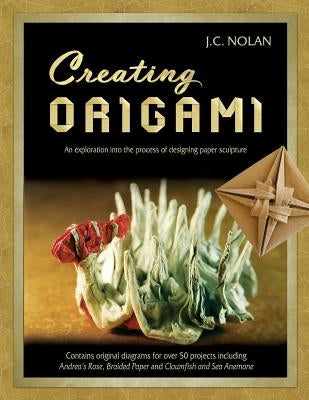 Creating Origami: An Exploration into the Process of Designing Paper Sculpture by Nolan, Jc