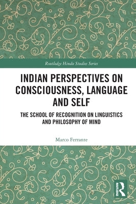 Indian Perspectives on Consciousness, Language and Self: The School of Recognition on Linguistics and Philosophy of Mind by Ferrante, Marco