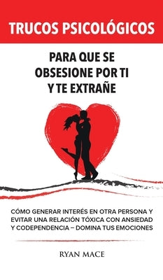 Trucos Psicológicos - Para que se obsesione por ti y te extrañe: Cómo generar interés en otra persona y evitar una relación tóxica con ansiedad y code by Mace, Ryan