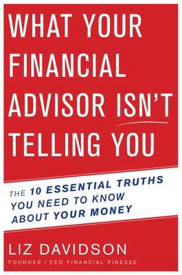 What Your Financial Advisor Isn't Telling You: The 10 Essential Truths You Need to Know about Your Money by Davidson, Liz