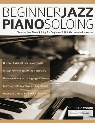 Beginner Jazz Piano Soloing: Discover Jazz Piano Soloing for Beginners & Quickly Learn to Improvise by Hayward, Nathan