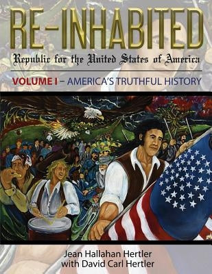 Re-Inhabited: Republic for the United States of America Volume I America's Truthful History Heritage Endeavors