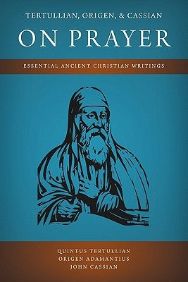 Tertullian, Origen, and Cassian on Prayer: Essential Ancient Christian Writings Paperback Eremitical Press