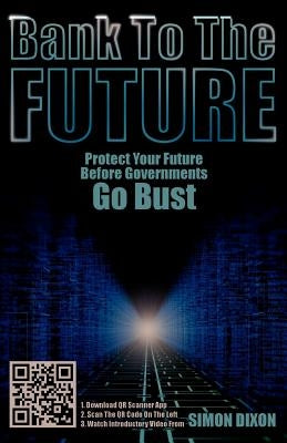 Bank to the Future: Protect Your Future Before Governments Go Bust by Dixon, Simon