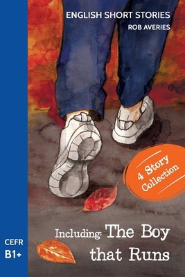 English Short Stories: Including 'The Boy That Runs' (CEFR Level B1+) by Averies, Rob