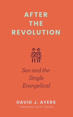 After the Revolution: Sex and the Single Evangelical by Ayers, David J.