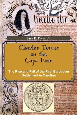 Charles Towne on the Cape Fear: The Rise and Fall of the First Barbadian Settlement in Carolina Paperback DRAM Tree Books