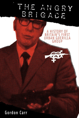 Angry Brigade: A History of Britain's First Urban Guerilla Group by Carr, Gordon
