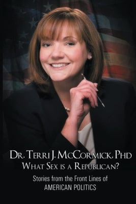 What Sex Is a Republican?: Stories from the Front Lines of American Politics Paperback Dr. Terri J. McCormick Publishing