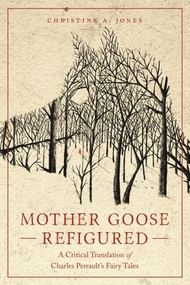 Mother Goose Refigured: A Critical Translation of Charles Perrault's Fairy Tales by Jones, Christine A.
