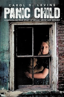 Panic Child: A Harrowing True Story of Sexual Abuse and Neglect by Carol, Levine D.