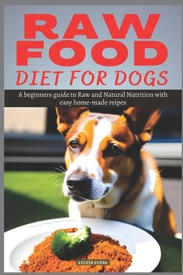 Raw Food Diet for Dogs: A beginners guide to Raw and Natural Nutrition with easy home-made recipes by Syers, Sylvia