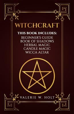 Witchcraft: Wicca for Beginner's, Book of Shadows, Candle Magic, Herbal Magic, Wicca Altar by Holt, Valerie W.