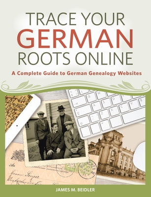 Trace Your German Roots Online: A Complete Guide to German Genealogy Websites by Beidler, James M.