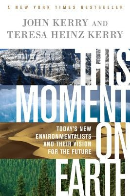 This Moment on Earth: Today's New Environmentalists and Their Vision for the Future by Kerry, John