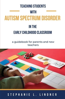 Teaching Students With Autism Spectrum Disorder: A guidebook for parents and new teachers by Lindner, Stephanie L.