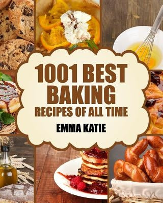 Baking: 1001 Best Baking Recipes of All Time (Baking Cookbooks, Baking Recipes, Baking Books, Baking Bible, Baking Basics, Des Createspace Independent Publishing Platform