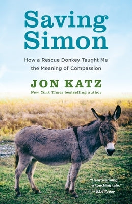 Saving Simon: How a Rescue Donkey Taught Me the Meaning of Compassion by Katz, Jon