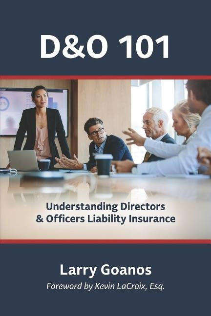 D&o 101: A Holistic Approach: Understanding Directors & Officers Liability Insurance by Goanos, Larry