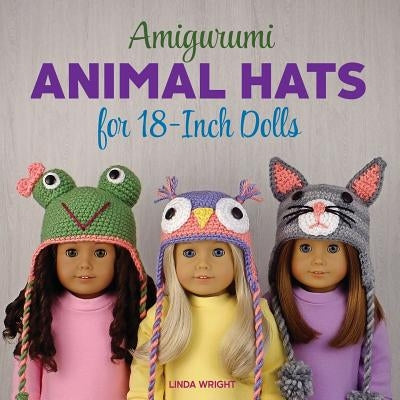 Amigurumi Animal Hats for 18-Inch Dolls: 20 Crocheted Animal Hat Patterns Using Easy Single Crochet by Wright, Linda