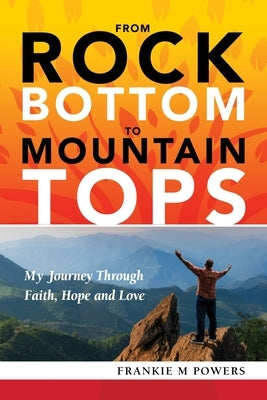 From Rock Bottom to Mountain Tops by Powers, Frankie M.