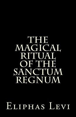 The Magical Ritual of the Sanctum Regnum: Interpreted by the Tarot Trumps by Levi, Eliphas