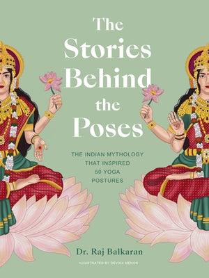 The Stories Behind the Poses: The Indian Mythology That Inspired 50 Yoga Postures by Balkaran, Raj