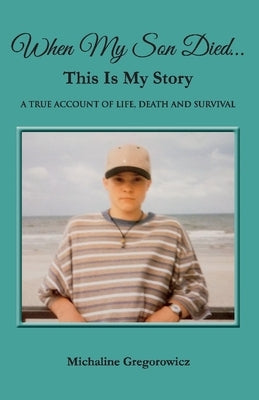 When My Son Died...This Is My Story: A True Account of Life, Death and Survival by Gregorowicz, Michaline