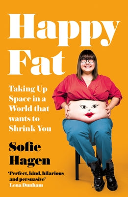 Happy Fat: Taking Up Space in a World That Wants to Shrink You by Hagen, Sofie