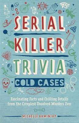 Serial Killer Trivia: Cold Cases: Fascinating Facts and Chilling Details from the Creepiest Unsolved Murders Ever by Kaminsky, Michelle