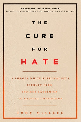 The Cure for Hate: A Former White Supremacist's Journey from Violent Extremism to Radical Compassion by McAleer, Tony