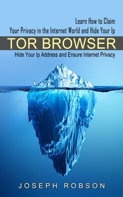 Tor Browser: Learn How to Claim Your Privacy in the Internet World and Hide Your Ip (Hide Your Ip Address and Ensure Internet Priva Paperback Bengion Cosalas