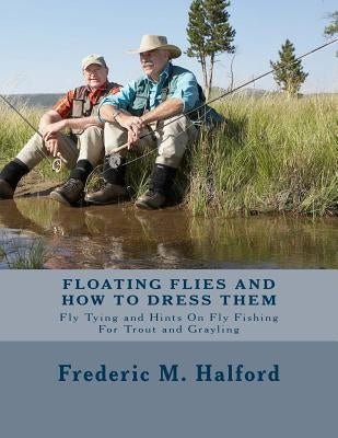 Floating Flies and How To Dress Them: Fly Tying and Hints On Fly Fishing For Trout and Grayling Paperback Createspace Independent Publishing Platform