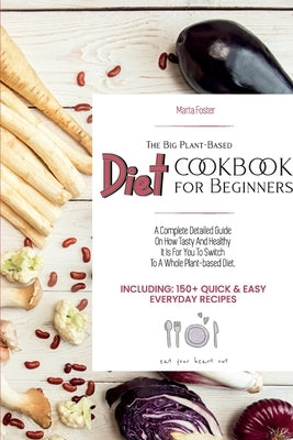 The Big Plant-Based Diet COOKBOOK for Beginners: A complete detailed guide on how tasty and healthy it is for you to switch to a whole plant-based die by Marta Foster