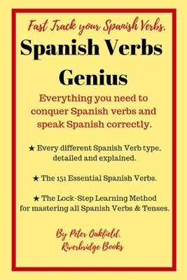 Spanish Verbs Genius.: Everything you need to conquer Spanish verbs and speak Spanish correctly. by Oakfield, Peter