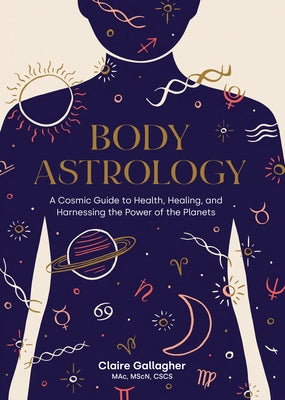 Body Astrology: A Cosmic Guide to Health, Healing, and Harnessing the Power of the Planets by Gallagher, Claire