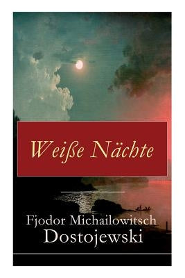 Weiße Nächte: Aus den Memoiren eines Träumers (Ein empfindsamer Roman) by Dostojewski, Fjodor Michailowitsch