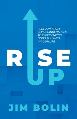 Rise Up: Freedom From Seven Hinderances to Experiencing God's Fullness In Your Life by Bolin, Jim