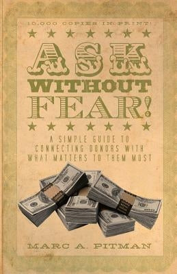 Ask Without Fear!: A simple guide to connecting donors with what matters to them most by Pitman, Marc a.