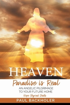 Heaven, Paradise is Real, Hope Beyond Death: An Angelic Pilgrimage to Your Future Home Paperback Byfaith Media