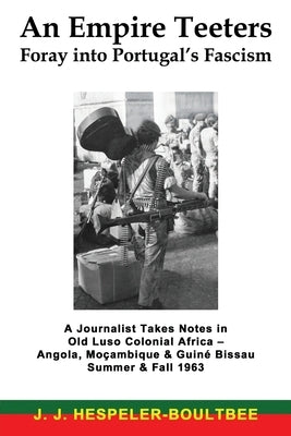An Empire Teeters - Foray into Portugal's Fascism: A Journalist Takes Notes in Old Luso Colonial Africa - Angola, Mocambique & Guine Bissau Summer & F by Hespeler-Boultbee, J. J.