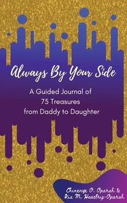 Always By Your Side: A Journal of 75 Guided Treasures from Daddy to Daughter by Oparah, Chinenye O.